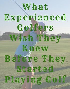 Golfers Wish They Knew Before They Started Playing Golf