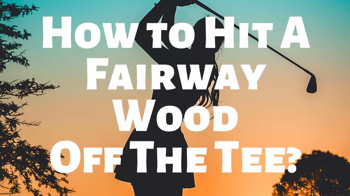How to Hit A Fairway Wood Off the Tee? Golfs Hub
