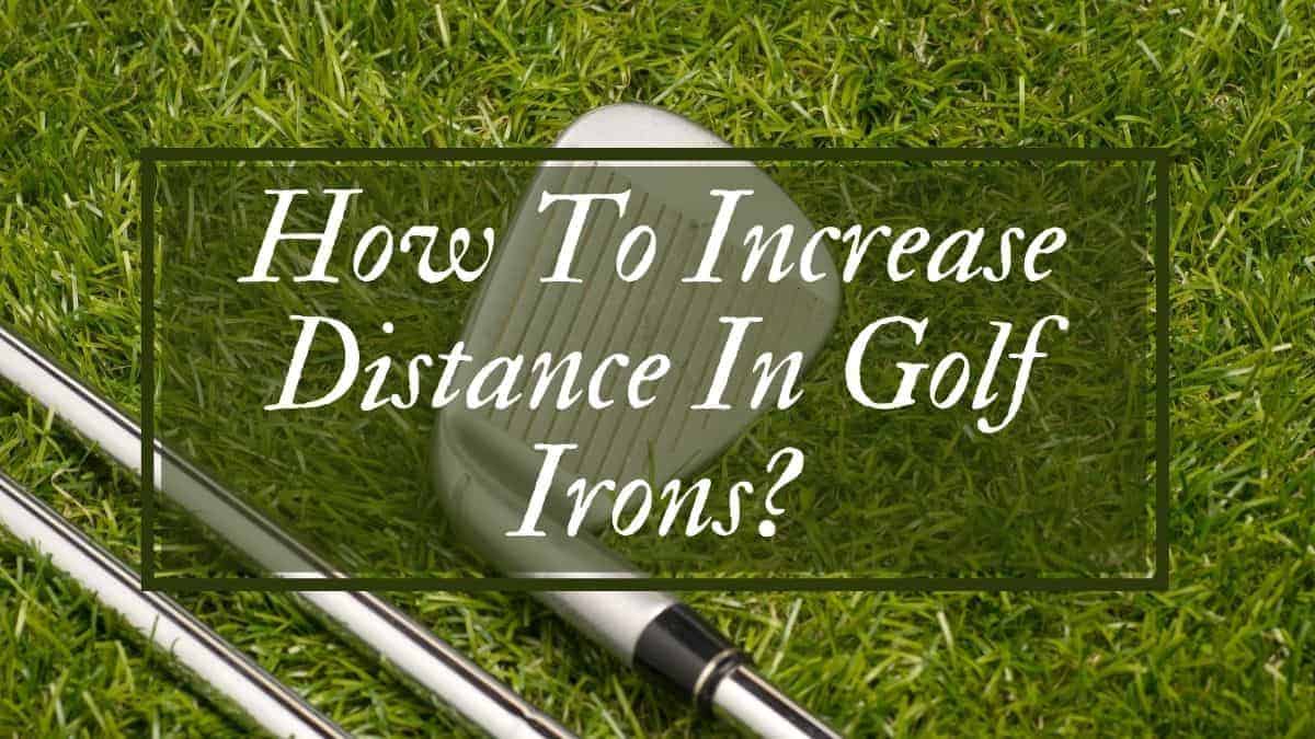 How To Increase Distance In Golf Irons? [5 Pro Tips] Golfs Hub