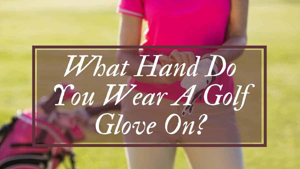 What Hand Do You Wear A Golf Glove On? - Golfs Hub