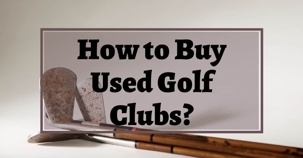 How to Buy Used Golf Clubs A Beginners Guide Golfs Hub