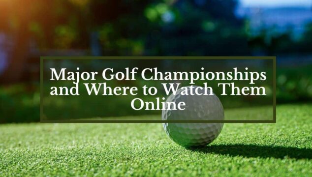 Major Golf Championships and Where to Watch Them Online