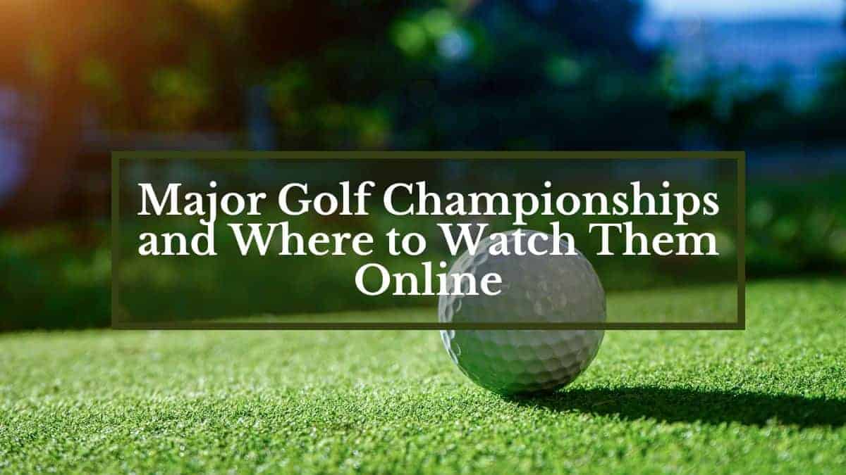 04 Major Golf Championships and Where to Watch Them Online Golfs Hub