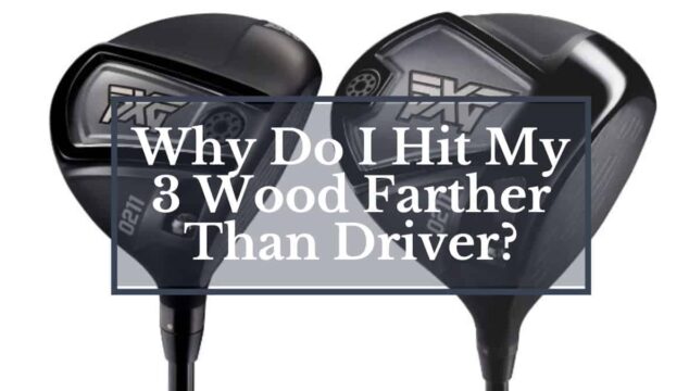 Why Do I Hit My 3 Wood Farther Than Driver