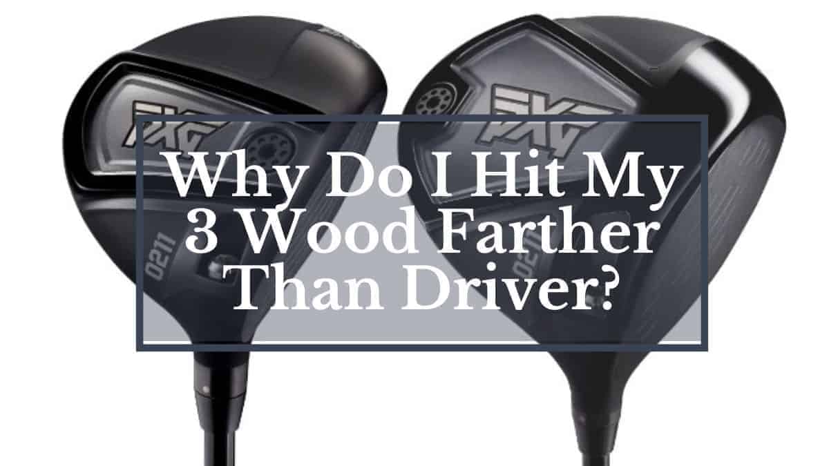 Why Do I Hit My 3 Wood Farther Than Driver? Golfs Hub