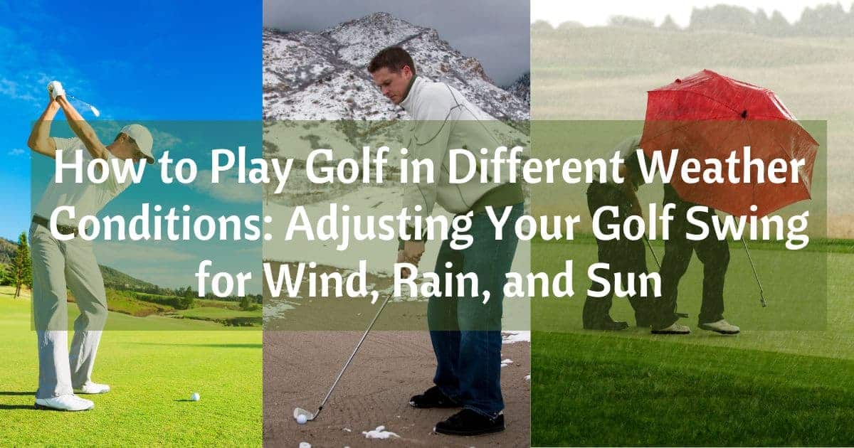 How to Play Golf in Different Weather Conditions Adjusting Your Golf