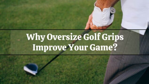 Why Oversize Golf Grips Improve Your Game