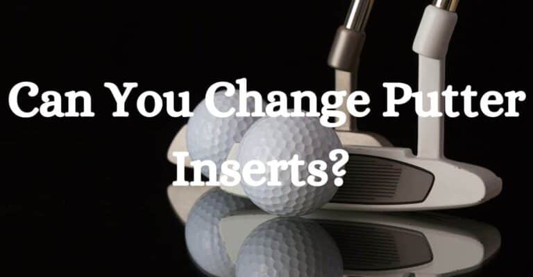 Can You Change Putter Inserts