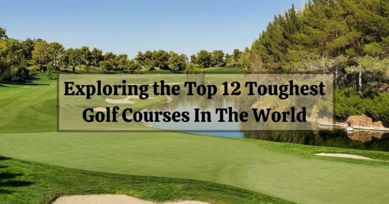 Exploring the Top 12 Toughest Golf Courses In The World