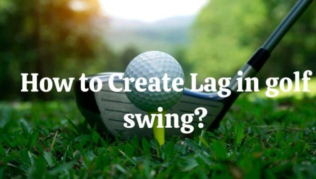 How To Create Lag In Golf Swing