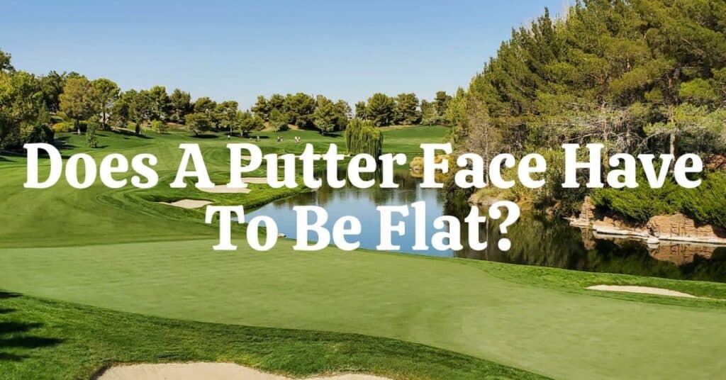 Does A Putter Face Have To Be Flat