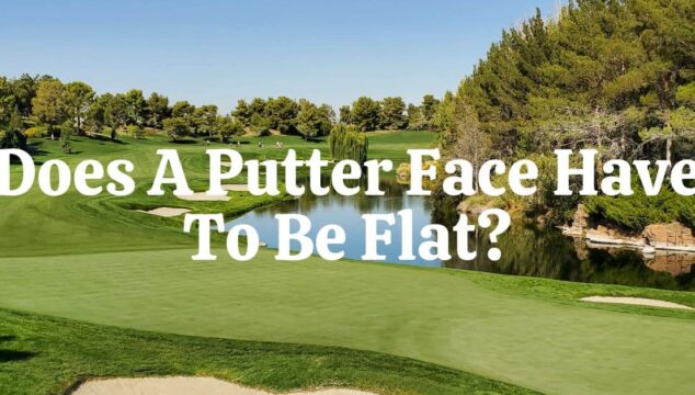 Does A Putter Face Have To Be Flat