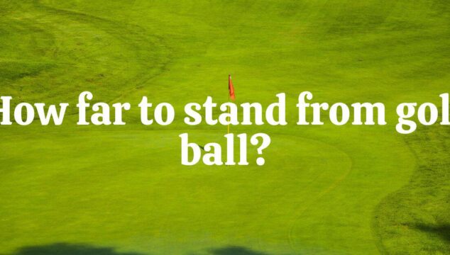 How Far To Stand From Golf Ball