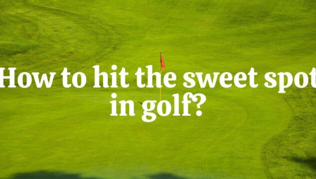 How To Hit The Sweet Spot In Golf