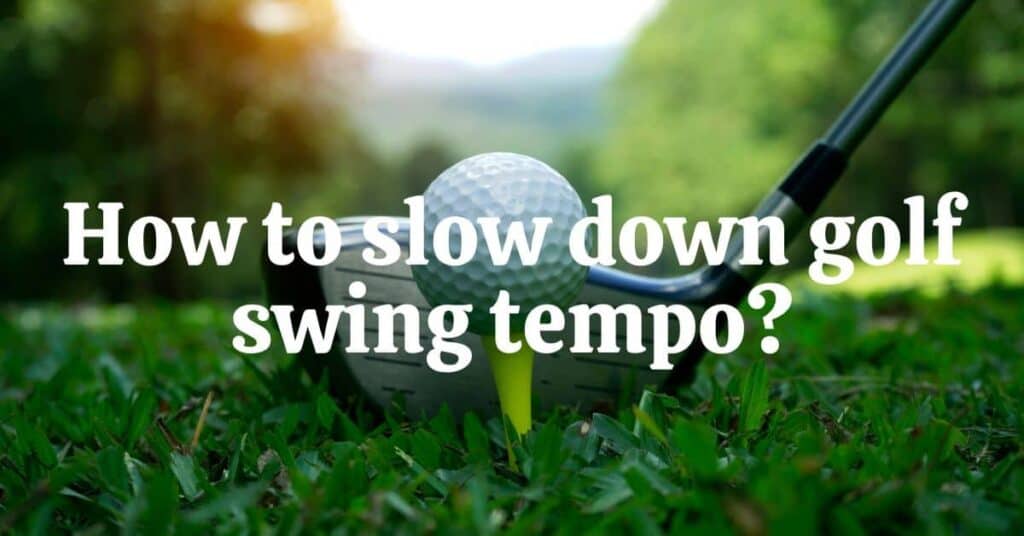 How To Slow Down Golf Swing Tempo