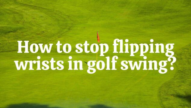 How To Stop Flipping Wrists In Golf Swing