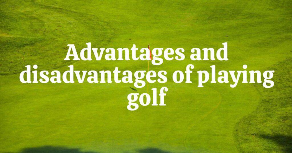 Advantages and disadvantages of playing golf 1