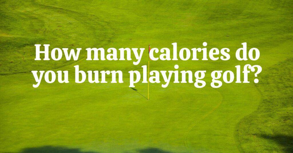 How Many Calories Do You Burn Playing Golf