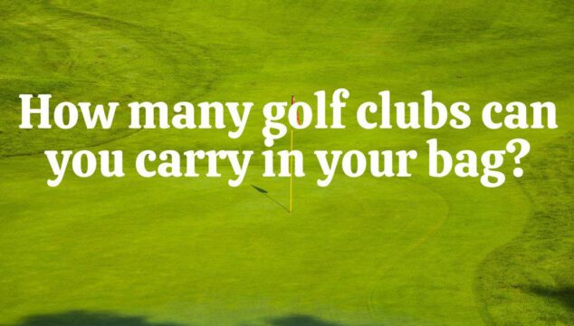 How Many Golf Clubs Can You Carry In Your Bag