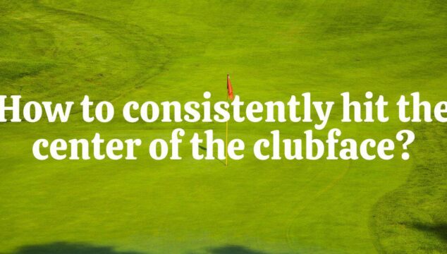 How to Consistently Hit the Center of the Clubface Without Breaking a Sweat
