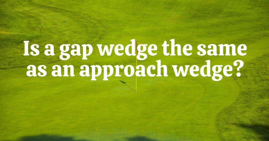 Is A Gap Wedge The Same As An Approach Wedge