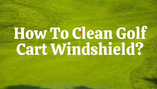 How To Clean Golf Cart Windshield