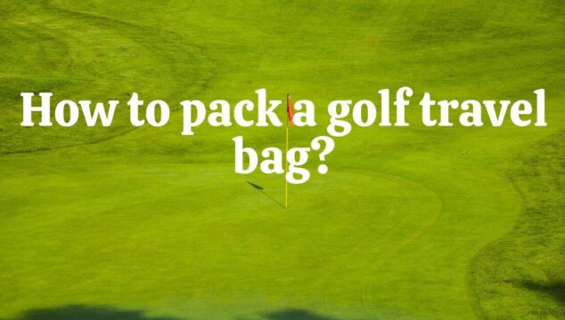 How To Pack A Golf Travel Bag