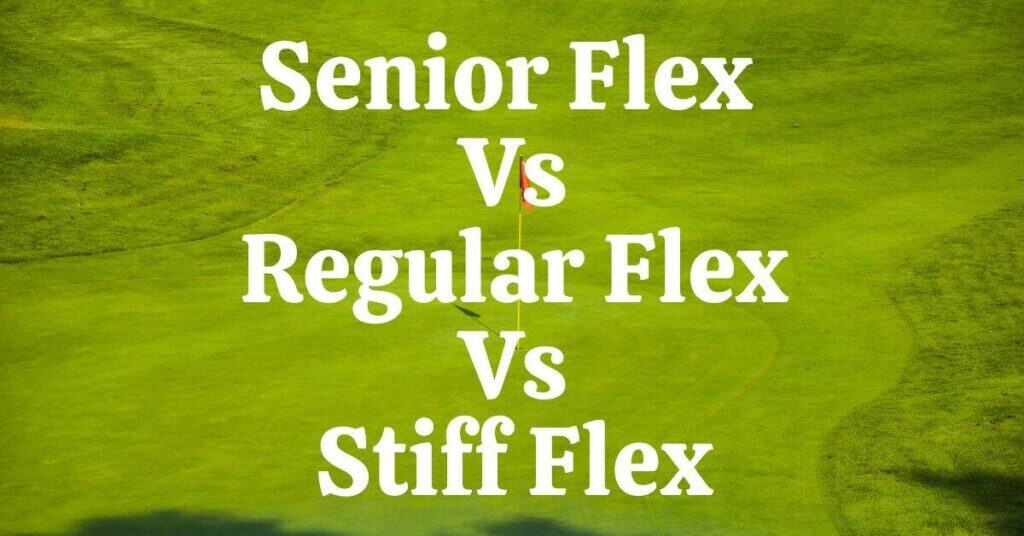 Senior Flex Vs Regular Flex Vs Stiff Flex Shafts In Golf Club