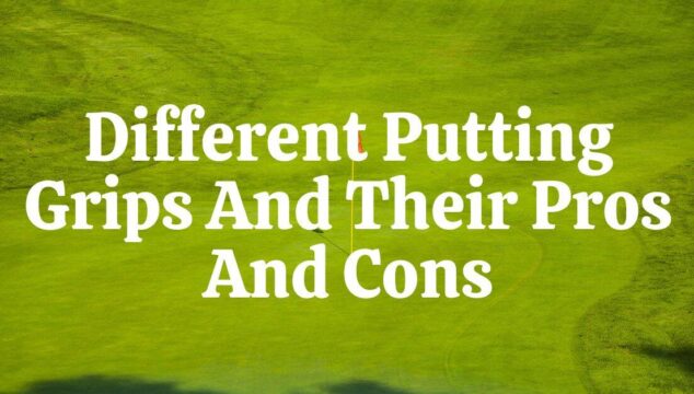 Different Types Of Putting Grip Techniques And How They Can Affect Your Game