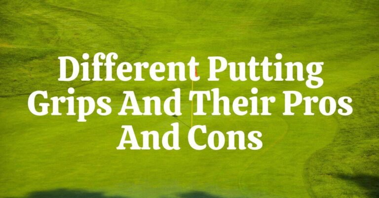 Different Types Of Putting Grip Techniques And How They Can Affect Your Game