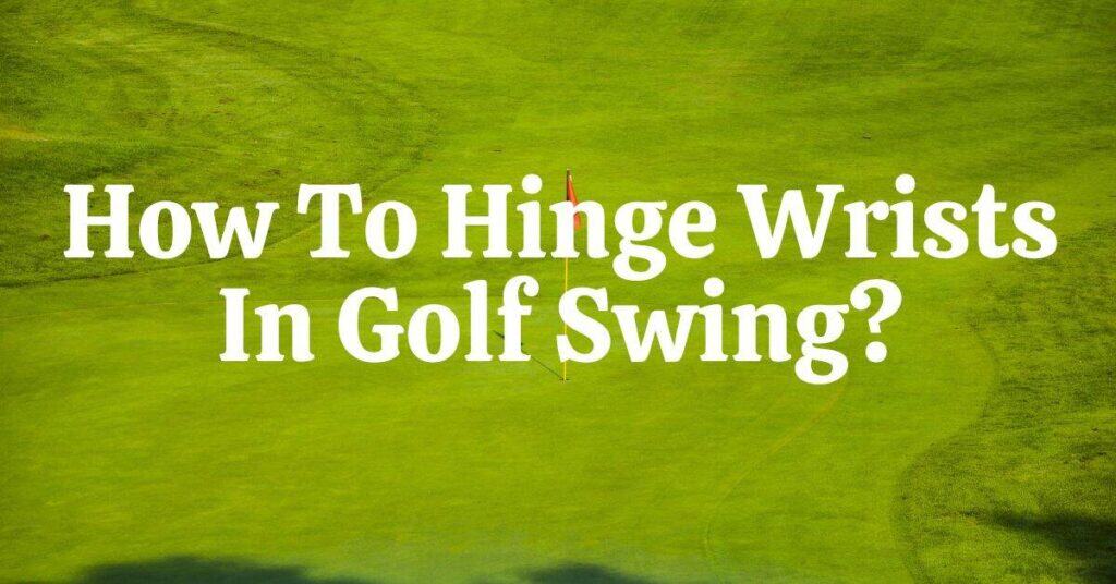 How to Hinge Wrists in Golf Swing
