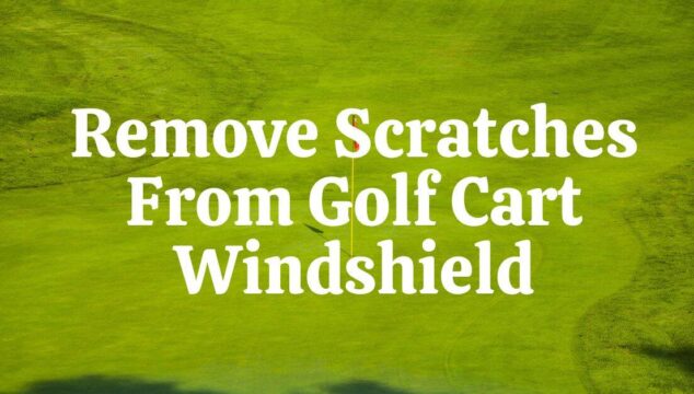 How to Remove Scratches from Golf Cart Windshields