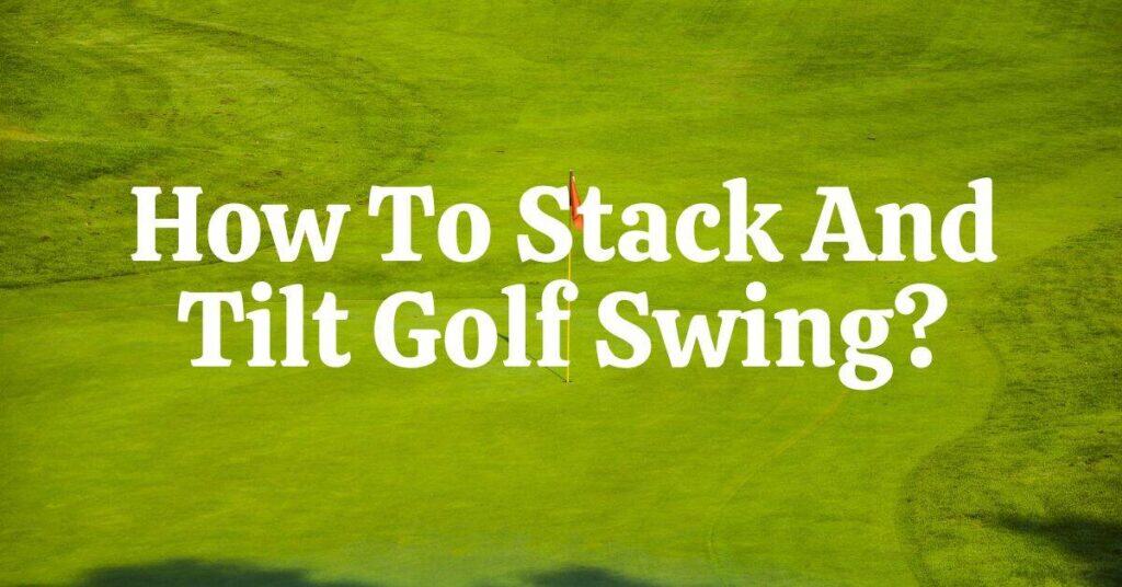 How to Stack and Tilt Your Golf Swing for More Distance and Accuracy