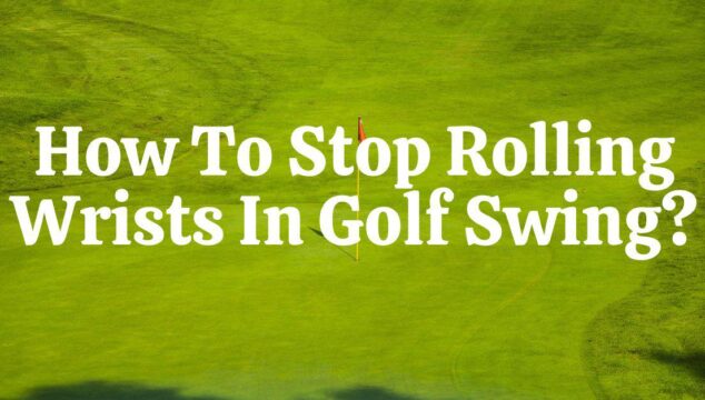 How to Stop Rolling Wrists in Your Golf Swing for Good